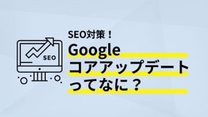 Googleコアアップデートってなに？